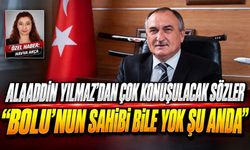 ALAADDİN YILMAZ’DAN ÇOK KONUŞULACAK SÖZLER “BOLU’NUN SAHİBİ BİLE YOK ŞU ANDA”