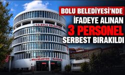 BOLU BELEDİYESİ’NDE İFADEYE ALINAN 3 PERSONEL SERBEST BIRAKILDI