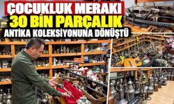 ÇOCUKLUK MERAKI 30 BİN PARÇALIK ANTİKA KOLEKSİYONUNA DÖNÜŞTÜ