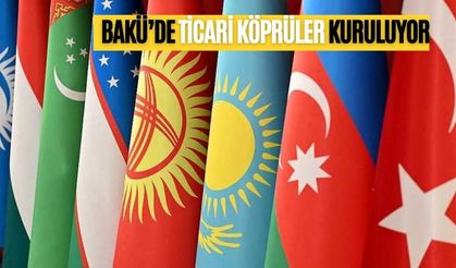 BAKÜ’DE TİCARİ KÖPRÜLER KURULUYOR