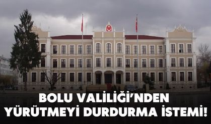 BOLU VALİLİĞİ’NDEN YÜRÜTMEYİ DURDURMA İSTEMİ!