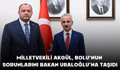 MİLLETVEKİLİ AKGÜL, BOLU’NUN SORUNLARINI BAKAN URALOĞLU’NA TAŞIDI