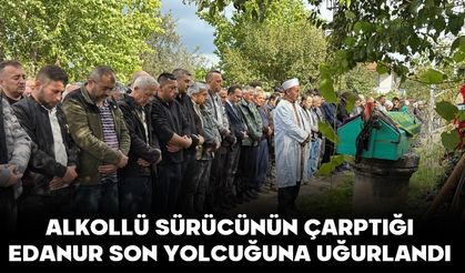 ALKOLLÜ SÜRÜCÜNÜN ÇARPTIĞI EDANUR SON YOLCUĞUNA UĞURLANDI
