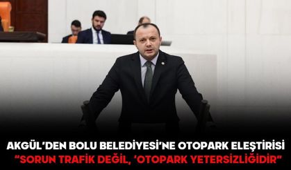 Akgül’den Bolu Belediyesi’ne Otopark Eleştirisi:  “SORUN TRAFİK DEĞİL, ‘OTOPARK YETERSİZLİĞİDİR”
