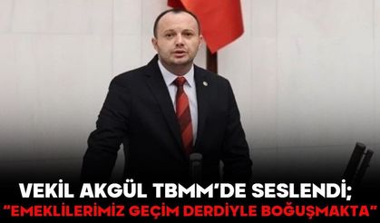 Vekil Akgül TBMM’de seslendi;  “EMEKLİLERİMİZ GEÇİM DERDİYLE BOĞUŞMAKTA”