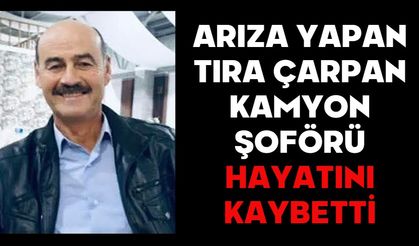 ARIZA YAPAN TIRA ÇARPAN KAMYON ŞOFÖRÜ HAYATINI KAYBETTİ