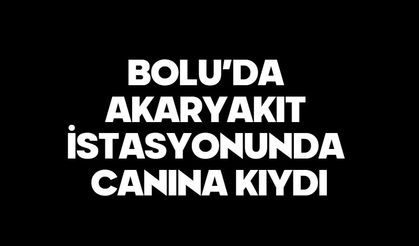 Bolu’da Akaryakıt İstasyonunda Canına Kıydı