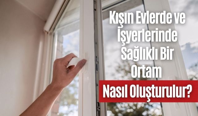 Kışın Evlerde ve İşyerlerinde Sağlıklı Bir Ortam Nasıl Oluşturulur?