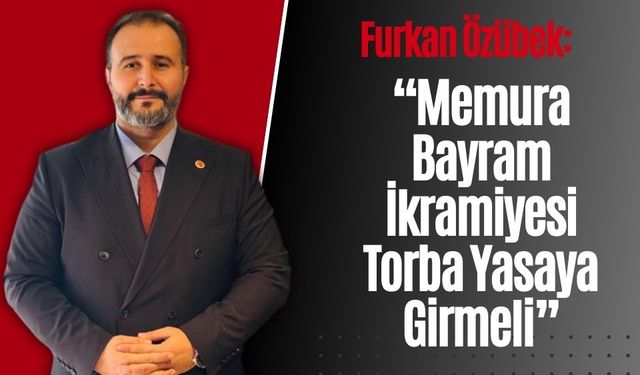 Furkan Özübek: “Memura Bayram İkramiyesi Torba Yasaya Girmeli”