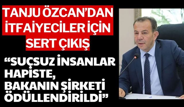 Tanju Özcan’dan İtfaiyeciler İçin Sert Çıkış: “SUÇSUZ İNSANLAR HAPİSTE, BAKANIN ŞİRKETİ ÖDÜLLENDİRİLDİ”