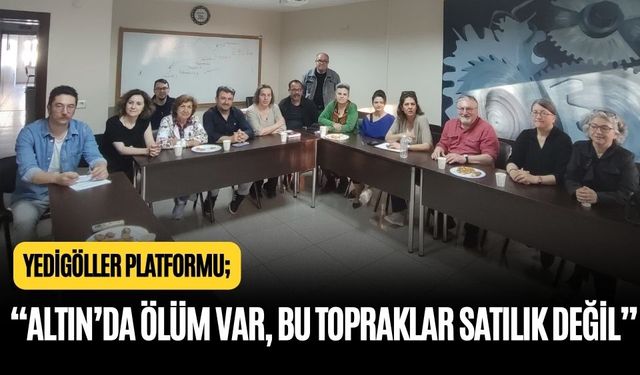 YEDİGÖLLER PLATFORMU: “ALTIN’DA ÖLÜM VAR, BU TOPRAKLAR SATILIK DEĞİL”