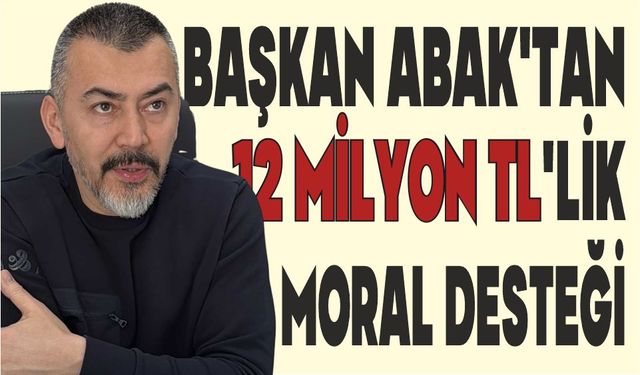 BAŞKAN ABAK’TAN 12 MİLYON TL’LİK MORAL DESTEĞİ