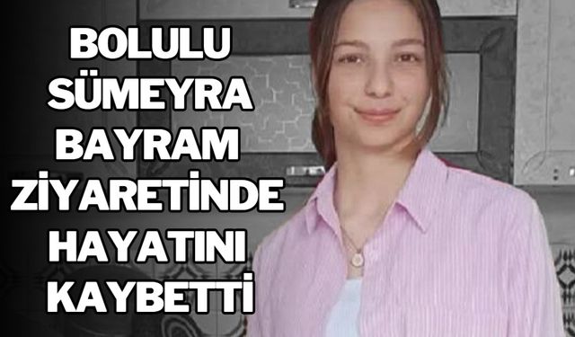 15 Yaşındaki Sümeyra, Bayram Ziyaretinde Hayatını Kaybetti
