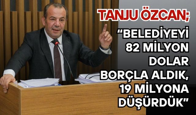 Tanju Özcan:  “Belediyeyi 82 Milyon Dolar Borçla Aldık, 19 Milyona Düşürdük”