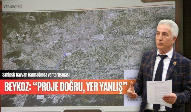 BEYKOZ: “PROJE DOĞRU, YER YANLIŞ”