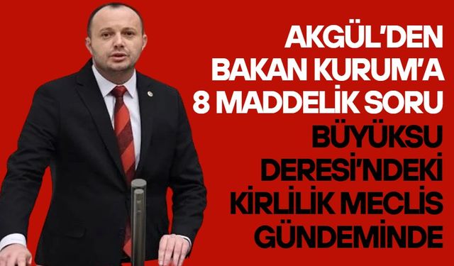 Akgül’den Bakan Kurum’a 8 Maddelik Soru!  BÜYÜKSU DERESİ’NDEKİ KİRLİLİK MECLİS GÜNDEMİNDE