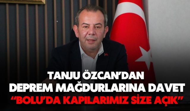 Tanju Özcan’dan Deprem Mağdurlarına Davet  “BOLU’DA KAPILARIMIZ SİZE AÇIK”