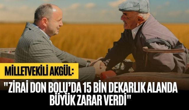 MİLLETVEKİLİ AKGÜL: " ZİRAİ DON BOLU’DA 15 BİN DEKARLIK ALANDA BÜYÜK ZARAR VERDİ"