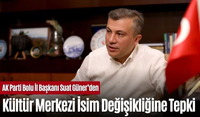 AK Parti Bolu İl Başkanı Suat Güner’den Kültür Merkezi İsim Değişikliğine Tepki