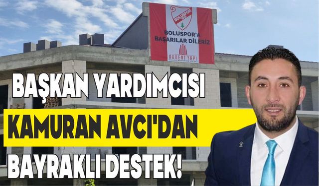 BAŞKAN YARDIMCISI KAMURAN AVCI'DAN BAYRAKLI DESTEK!"