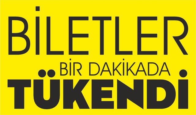 BİLETLER BİR DAKİKADA TÜKENDİ