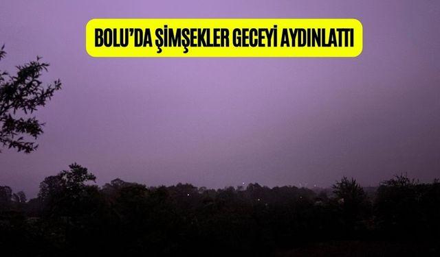 BOLU’DA ŞİMŞEKLER GECEYİ AYDINLATTI