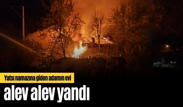 Bolu’da yatsı namazına giden adamın evi alev alev yandı