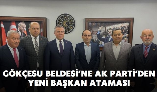 GÖKÇESU BELDESİ’NE AK PARTİ’DEN YENİ BAŞKAN ATAMASI