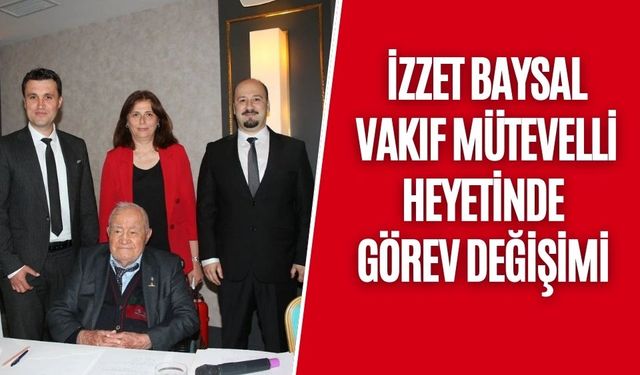 İZZET BAYSAL VAKIF MÜTEVELLİ HEYETİNDE GÖREV DEĞİŞİMİ