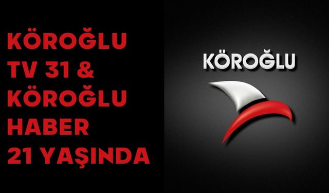 KÖROĞLU TV 31 & KÖROĞLU HABER 21 YAŞINDA
