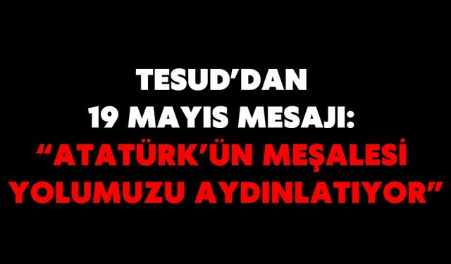 TESUD’DAN 19 MAYIS MESAJI: “ATATÜRK’ÜN MEŞALESİ YOLUMUZU AYDINLATIYOR”