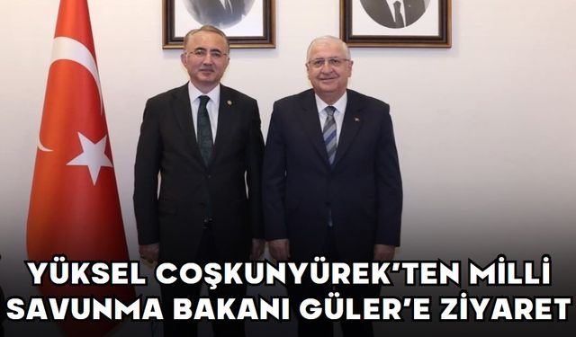 YÜKSEL COŞKUNYÜREK’TEN MİLLİ SAVUNMA BAKANI GÜLER’E ZİYARET