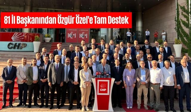 81 İl Başkanından Özgür Özel'e Tam Destek