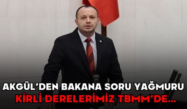 Akgül’den Bakana soru yağmuru ! KİRLİ DERELERİMİZ TBMM’DE...