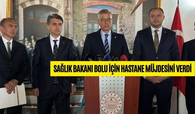 SAĞLIK BAKANI BOLU İÇİN HASTANE MÜJDESİNİ VERDİ