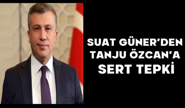SUAT GÜNER’DEN TANJU ÖZCAN’A SERT TEPKİ