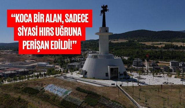 “KOCA BİR ALAN, SADECE SİYASİ HIRS UĞRUNA PERİŞAN EDİLDİ!”
