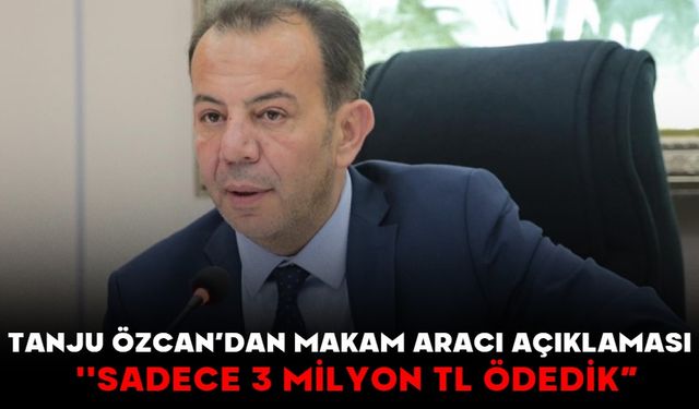 Tanju Özcan’dan Makam Aracı Açıklaması  ''SADECE 3 MİLYON TL ÖDEDİK”