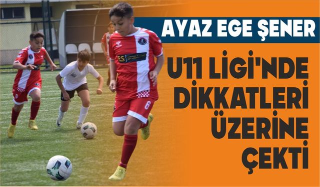 AYAZ EGE ŞENER U11 LİGİ’NDE DİKKATLERİ ÜZERİNE ÇEKTİ