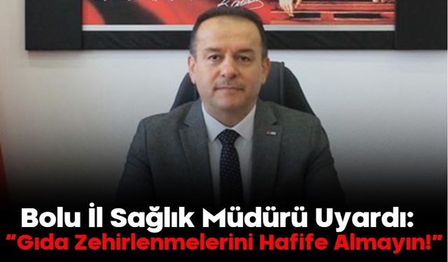Bolu İl Sağlık Müdürü Uyardı:  “Gıda Zehirlenmelerini Hafife Almayın!”