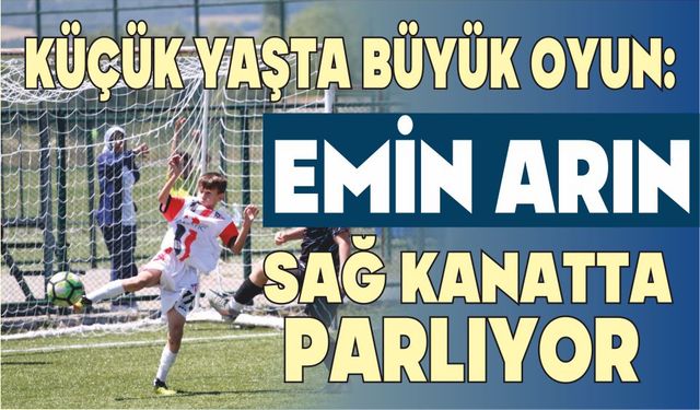 KÜÇÜK YAŞTA BÜYÜK OYUN: EMİN ARIN SAĞ KANATTA PARLIYOR