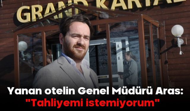 Yanan otelin Genel Müdürü Aras: "Tahliyemi istemiyorum"