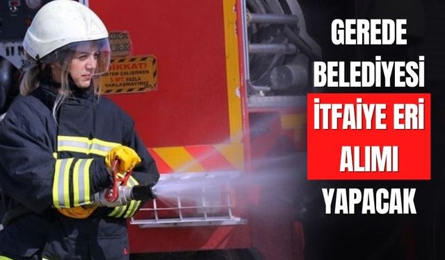GEREDE BELEDİYESİ İTFAİYE ERİ ALIMI YAPACAK