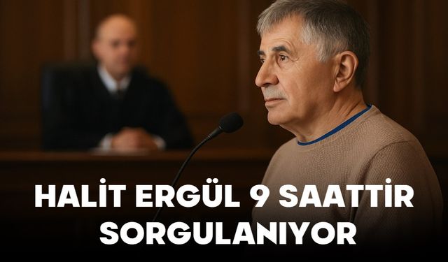 HALİT ERGÜL 9 SAATTİR SORGULANIYOR