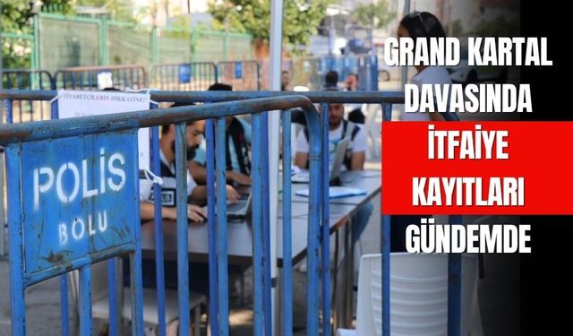 Grand Kartal Davasında İtfaiye Kayıtları Gündemde