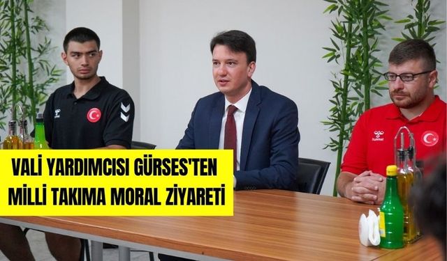 VALİ YARDIMCISI GÜRSES'TEN MİLLİ TAKIMA MORAL ZİYARETİ