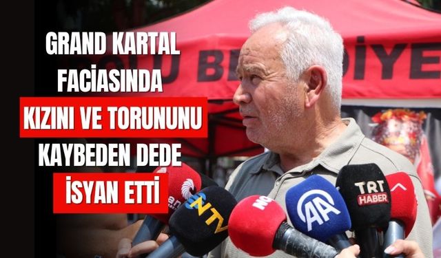 Grand Kartal faciasında kızını ve torununu kaybeden dede isyan etti