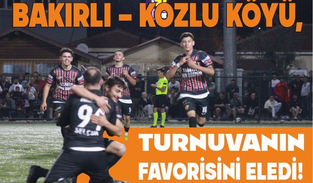 BAKIRLI – KOZLU KÖYÜ, TURNUVANIN FAVORİSİNİ ELEDİ!