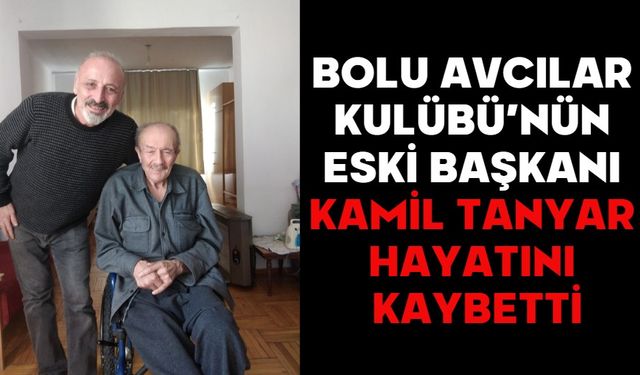 BOLU AVCILAR KULÜBÜ’NÜN ESKİ BAŞKANI KAMİL TANYAR HAYATINI KAYBETTİ