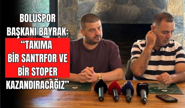 BOLUSPOR BAŞKANI BAYRAK: “TAKIMA BİR SANTRFOR VE BİR STOPER KAZANDIRACAĞIZ”